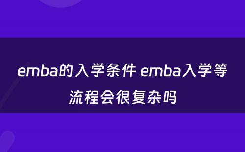 emba的入学条件 emba入学等流程会很复杂吗