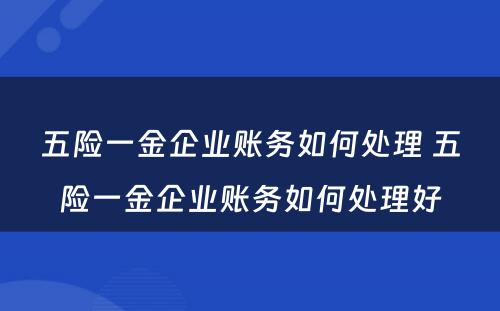 五险一金企业账务如何处理 五险一金企业账务如何处理好