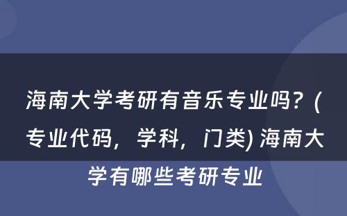 海南大学考研有音乐专业吗？(专业代码，学科，门类) 海南大学有哪些考研专业