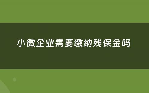 小微企业需要缴纳残保金吗 