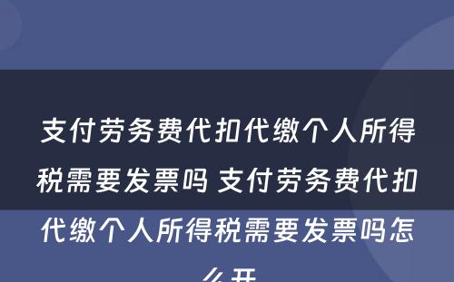 支付劳务费代扣代缴个人所得税需要发票吗 支付劳务费代扣代缴个人所得税需要发票吗怎么开