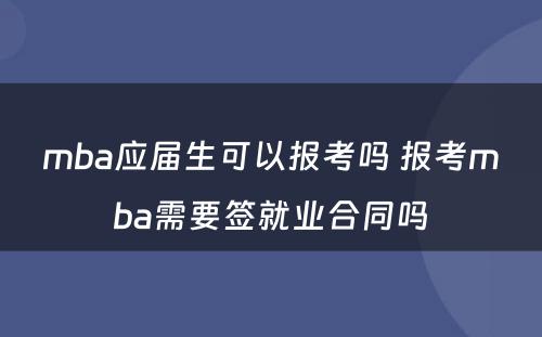 mba应届生可以报考吗 报考mba需要签就业合同吗