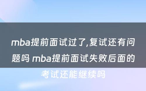 mba提前面试过了,复试还有问题吗 mba提前面试失败后面的考试还能继续吗