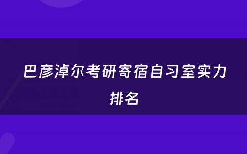 巴彦淖尔考研寄宿自习室实力排名