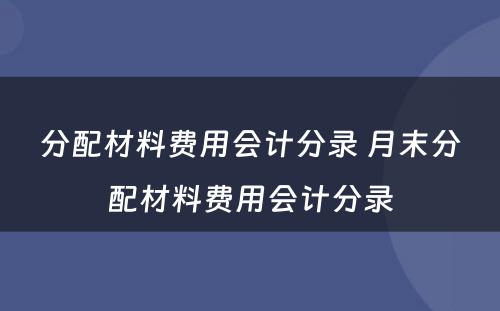 分配材料费用会计分录 月末分配材料费用会计分录