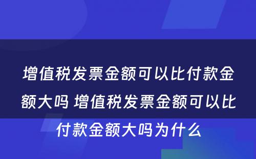 增值税发票金额可以比付款金额大吗 增值税发票金额可以比付款金额大吗为什么