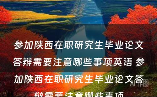 参加陕西在职研究生毕业论文答辩需要注意哪些事项英语 参加陕西在职研究生毕业论文答辩需要注意哪些事项