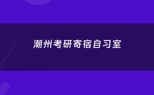 潮州考研寄宿自习室