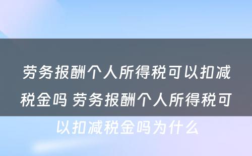 劳务报酬个人所得税可以扣减税金吗 劳务报酬个人所得税可以扣减税金吗为什么