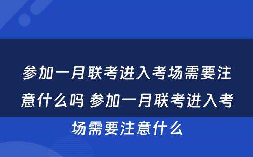 参加一月联考进入考场需要注意什么吗 参加一月联考进入考场需要注意什么