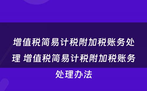 增值税简易计税附加税账务处理 增值税简易计税附加税账务处理办法