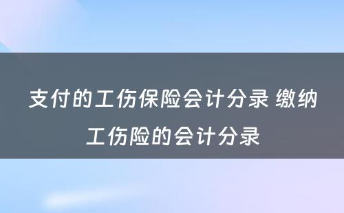 支付的工伤保险会计分录 缴纳工伤险的会计分录