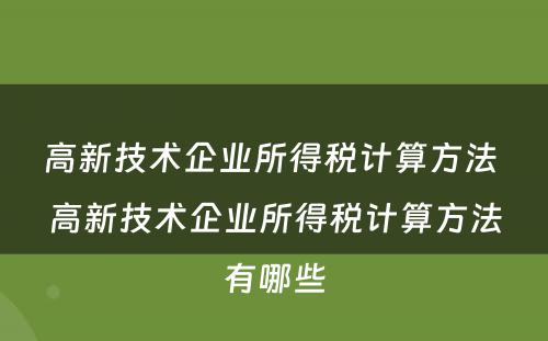 高新技术企业所得税计算方法 高新技术企业所得税计算方法有哪些