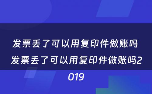 发票丢了可以用复印件做账吗 发票丢了可以用复印件做账吗2019