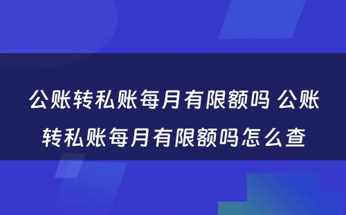 公账转私账每月有限额吗 公账转私账每月有限额吗怎么查