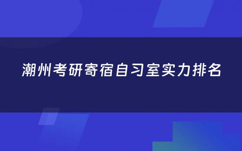 潮州考研寄宿自习室实力排名