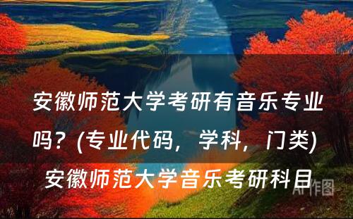 安徽师范大学考研有音乐专业吗？(专业代码，学科，门类) 安徽师范大学音乐考研科目