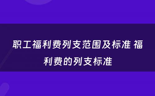职工福利费列支范围及标准 福利费的列支标准