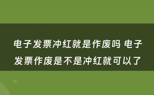 电子发票冲红就是作废吗 电子发票作废是不是冲红就可以了