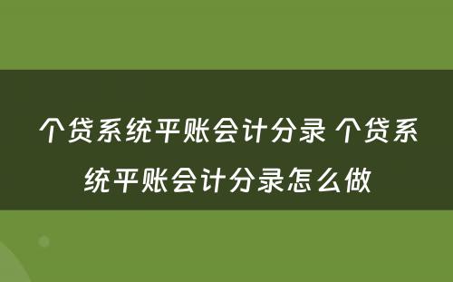 个贷系统平账会计分录 个贷系统平账会计分录怎么做