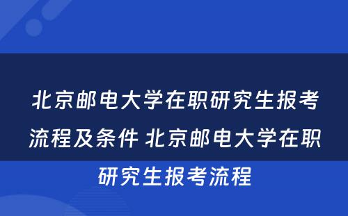 北京邮电大学在职研究生报考流程及条件 北京邮电大学在职研究生报考流程