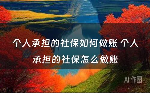 个人承担的社保如何做账 个人承担的社保怎么做账