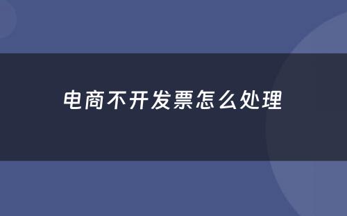 电商不开发票怎么处理 