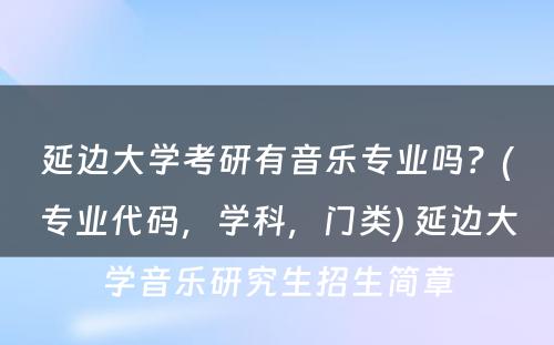 延边大学考研有音乐专业吗？(专业代码，学科，门类) 延边大学音乐研究生招生简章