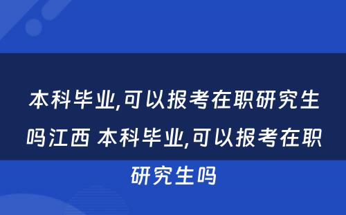 本科毕业,可以报考在职研究生吗江西 本科毕业,可以报考在职研究生吗