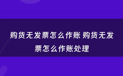 购货无发票怎么作账 购货无发票怎么作账处理