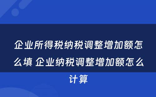 企业所得税纳税调整增加额怎么填 企业纳税调整增加额怎么计算