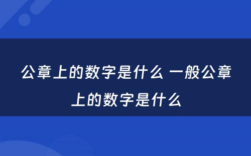 公章上的数字是什么 一般公章上的数字是什么