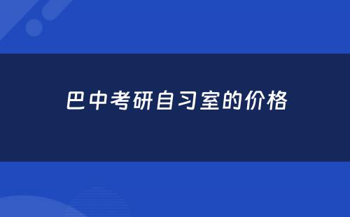 巴中考研自习室的价格