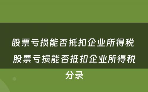 股票亏损能否抵扣企业所得税 股票亏损能否抵扣企业所得税分录