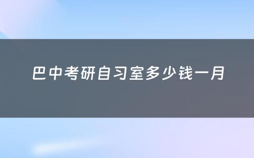 巴中考研自习室多少钱一月
