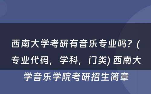 西南大学考研有音乐专业吗？(专业代码，学科，门类) 西南大学音乐学院考研招生简章