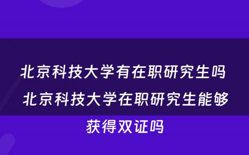 北京科技大学有在职研究生吗 北京科技大学在职研究生能够获得双证吗