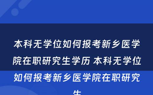 本科无学位如何报考新乡医学院在职研究生学历 本科无学位如何报考新乡医学院在职研究生