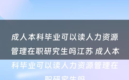 成人本科毕业可以读人力资源管理在职研究生吗江苏 成人本科毕业可以读人力资源管理在职研究生吗