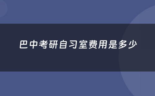 巴中考研自习室费用是多少