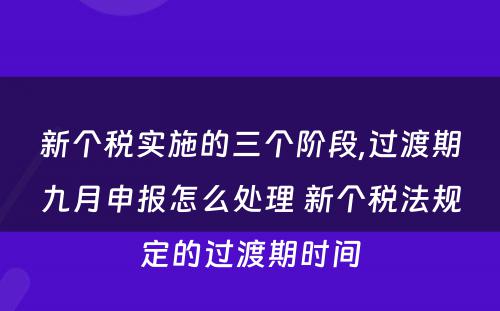 新个税实施的三个阶段,过渡期九月申报怎么处理 新个税法规定的过渡期时间