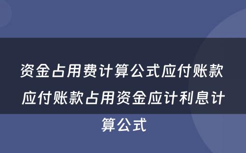 资金占用费计算公式应付账款 应付账款占用资金应计利息计算公式