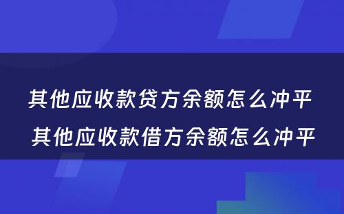 其他应收款贷方余额怎么冲平 其他应收款借方余额怎么冲平