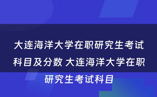 大连海洋大学在职研究生考试科目及分数 大连海洋大学在职研究生考试科目