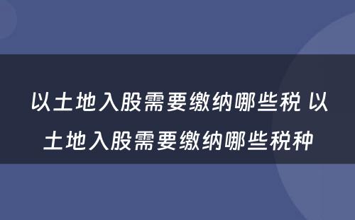 以土地入股需要缴纳哪些税 以土地入股需要缴纳哪些税种