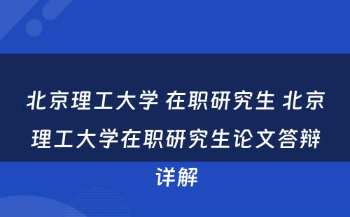 北京理工大学 在职研究生 北京理工大学在职研究生论文答辩详解