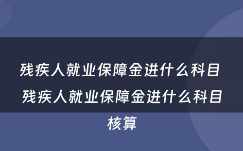 残疾人就业保障金进什么科目 残疾人就业保障金进什么科目核算