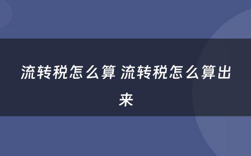 流转税怎么算 流转税怎么算出来