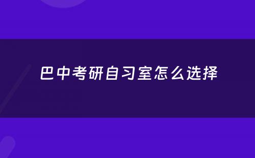 巴中考研自习室怎么选择