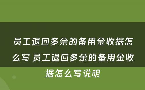 员工退回多余的备用金收据怎么写 员工退回多余的备用金收据怎么写说明